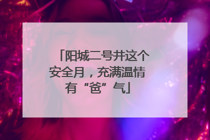 阳城二号井这个安全月，充满温情有“爸”气