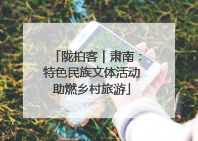 陇拍客｜肃南：特色民族文体活动助燃乡村旅游