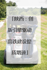 陕西：创新引擎驱动高铁建设提质增速