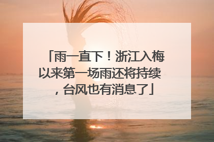 雨一直下！浙江入梅以来第一场雨还将持续，台风也有消息了