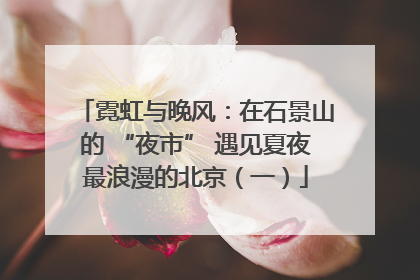 霓虹与晚风：在石景山的 “夜市” 遇见夏夜最浪漫的北京（一）