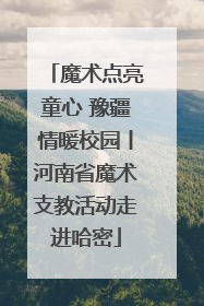 魔术点亮童心 豫疆情暖校园丨河南省魔术支教活动走进哈密