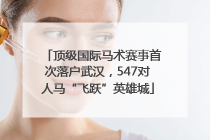 顶级国际马术赛事首次落户武汉，547对人马“飞跃”英雄城