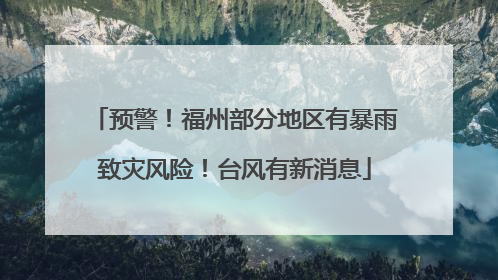 预警！福州部分地区有暴雨致灾风险！台风有新消息