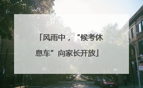 风雨中，“候考休息车”向家长开放