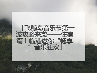 飞鲸岛音乐节第一波攻略来袭——住宿篇！临港邀你“畅享”音乐狂欢