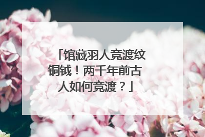 馆藏羽人竞渡纹铜钺！两千年前古人如何竞渡？