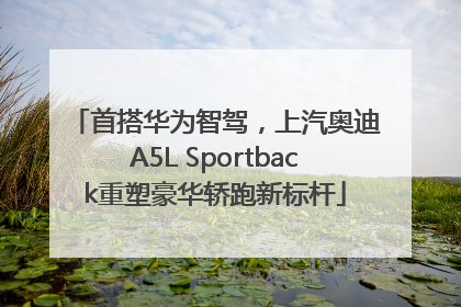 首搭华为智驾，上汽奥迪A5L Sportback重塑豪华轿跑新标杆