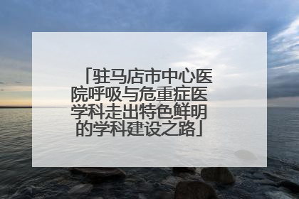 驻马店市中心医院呼吸与危重症医学科走出特色鲜明的学科建设之路