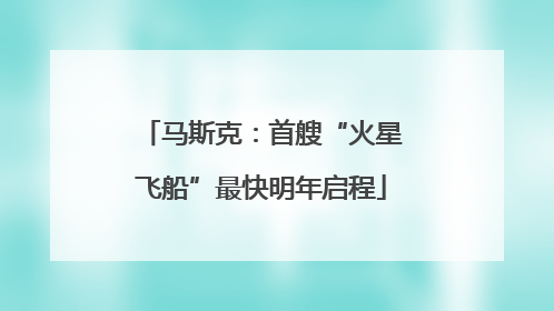 马斯克：首艘“火星飞船”最快明年启程
