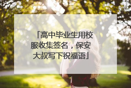 高中毕业生用校服收集签名，保安大叔写下祝福语