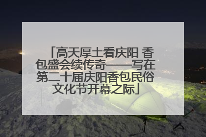高天厚土看庆阳 香包盛会续传奇——写在第二十届庆阳香包民俗文化节开幕之际