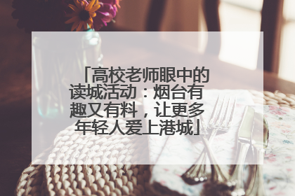 高校老师眼中的读城活动：烟台有趣又有料，让更多年轻人爱上港城