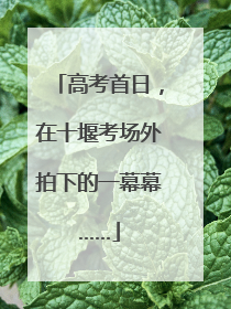 高考首日，在十堰考场外拍下的一幕幕……