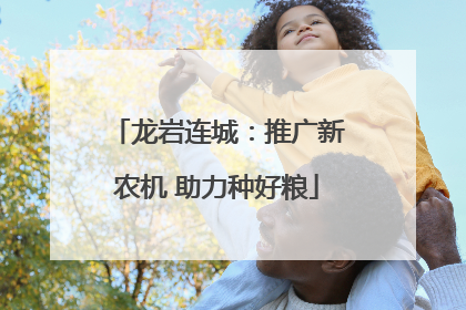 龙岩连城：推广新农机 助力种好粮