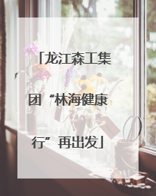 龙江森工集团“林海健康行”再出发