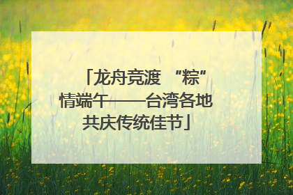 龙舟竞渡 “粽”情端午——台湾各地共庆传统佳节