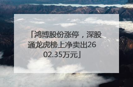 鸿博股份涨停，深股通龙虎榜上净卖出2602.35万元
