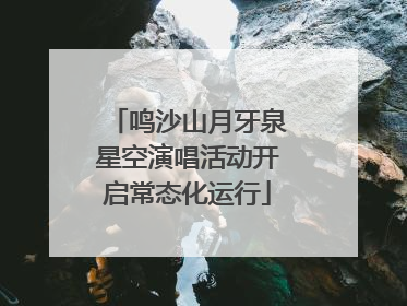 鸣沙山月牙泉星空演唱活动开启常态化运行