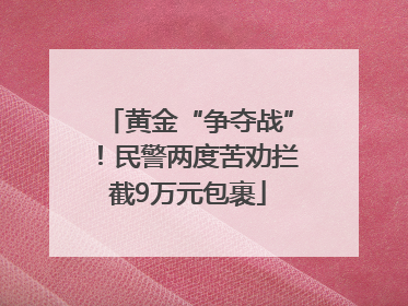 黄金“争夺战”！民警两度苦劝拦截9万元包裹