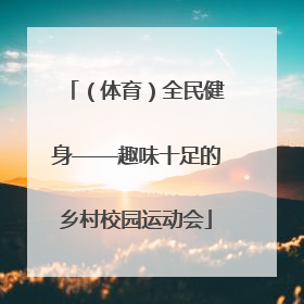 （体育）全民健身——趣味十足的乡村校园运动会