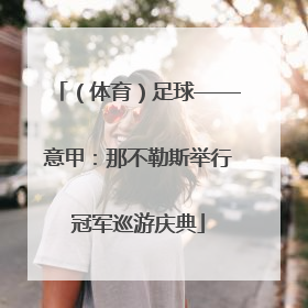 （体育）足球——意甲：那不勒斯举行冠军巡游庆典