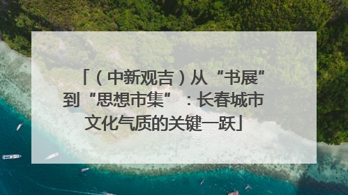 （中新观吉）从“书展”到“思想市集”：长春城市文化气质的关键一跃