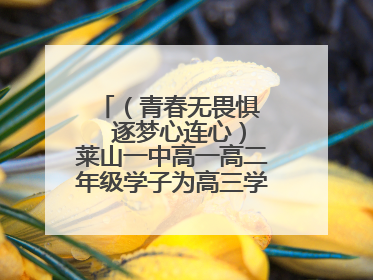 （青春无畏惧   逐梦心连心）莱山一中高一高二年级学子为高三学长学姐送祝福