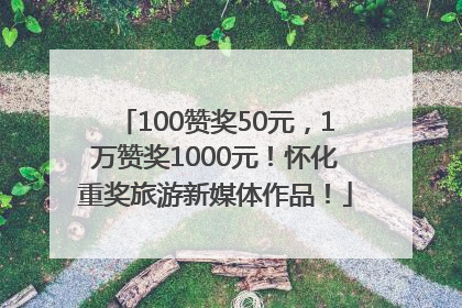 100赞奖50元，1万赞奖1000元！怀化重奖旅游新媒体作品！