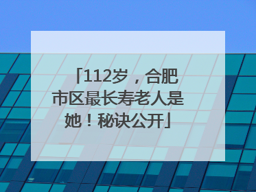 112岁，合肥市区最长寿老人是她！秘诀公开
