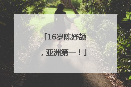 16岁陈妤颉，亚洲第一！