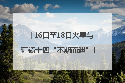 16日至18日火星与轩辕十四“不期而遇”