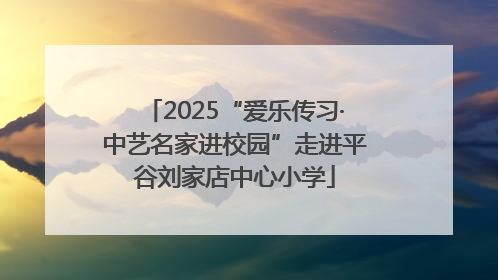 2025“爱乐传习·中艺名家进校园”走进平谷刘家店中心小学