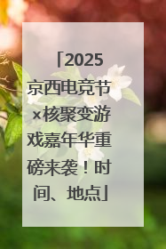 2025京西电竞节×核聚变游戏嘉年华重磅来袭！时间、地点