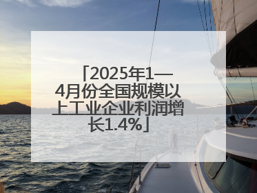 2025年1—4月份全国规模以上工业企业利润增长1.4%