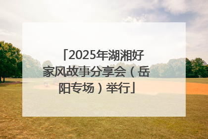 2025年湖湘好家风故事分享会（岳阳专场）举行