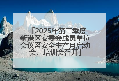 2025年第二季度新港区安委会成员单位会议暨安全生产月启动会、培训会召开