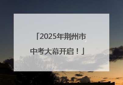 2025年荆州市中考大幕开启！