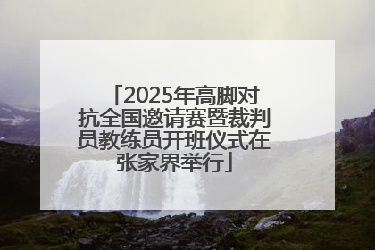 2025年高脚对抗全国邀请赛暨裁判员教练员开班仪式在张家界举行
