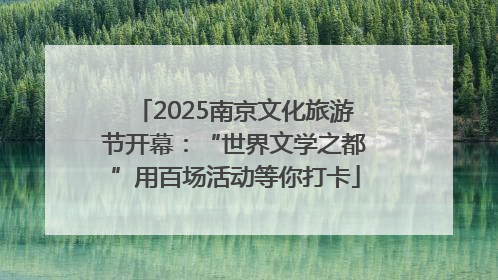 2025南京文化旅游节开幕：“世界文学之都”用百场活动等你打卡