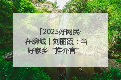 2025好网民·在聊城｜刘丽霞：当好家乡“推介官” 秀出乡村新风貌