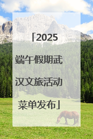 2025端午假期武汉文旅活动菜单发布