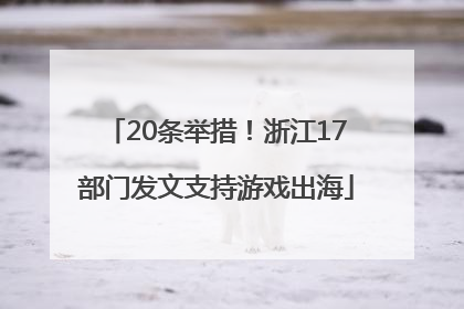 20条举措！浙江17部门发文支持游戏出海