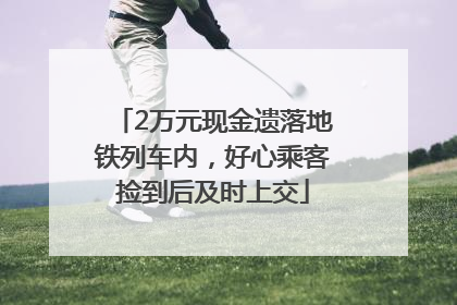 2万元现金遗落地铁列车内，好心乘客捡到后及时上交