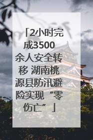 2小时完成3500余人安全转移 湖南桃源县防汛避险实现“零伤亡”