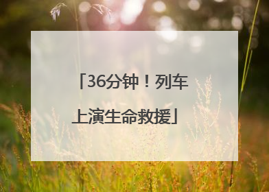 36分钟！列车上演生命救援