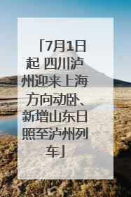 7月1日起 四川泸州迎来上海方向动卧、新增山东日照至泸州列车