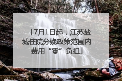 7月1日起，江苏盐城住院分娩政策范围内费用“零”负担