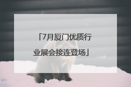7月厦门优质行业展会接连登场