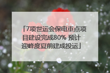 7项世运会保电重点项目建设完成80% 预计迎峰度夏前建成投运
